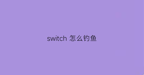 switch怎么钓鱼(switch怎么钓鱼收获最大)